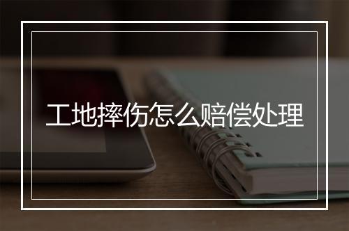 工地摔伤怎么赔偿处理