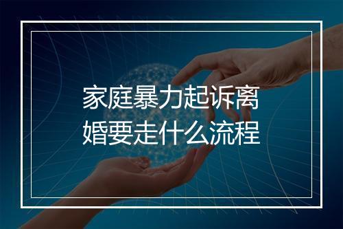 家庭暴力起诉离婚要走什么流程