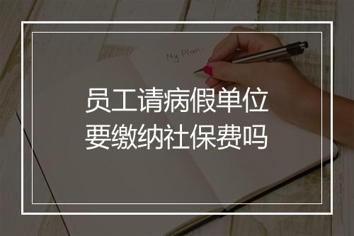 员工请病假单位要缴纳社保费吗