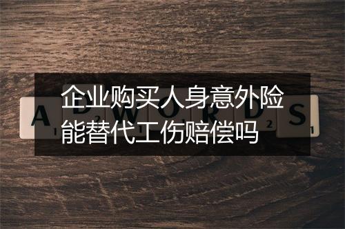 企业购买人身意外险能替代工伤赔偿吗