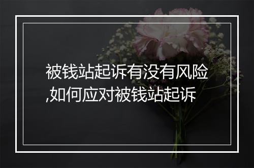 被钱站起诉有没有风险,如何应对被钱站起诉