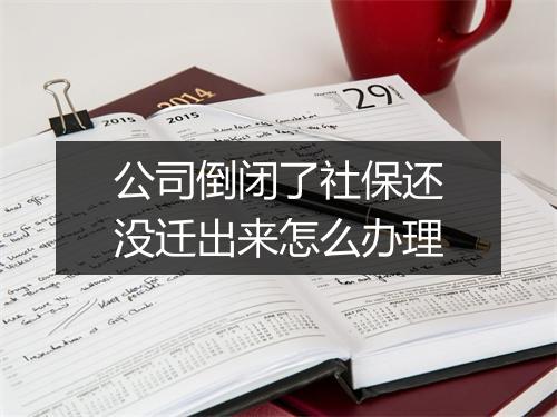 公司倒闭了社保还没迁出来怎么办理