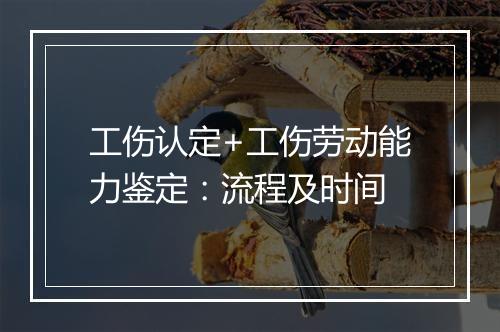 工伤认定+工伤劳动能力鉴定：流程及时间