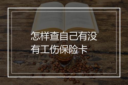怎样查自己有没有工伤保险卡