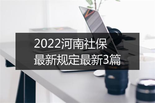 2022河南社保最新规定最新3篇