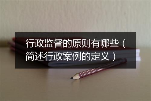 行政监督的原则有哪些（简述行政案例的定义）