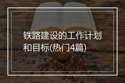 铁路建设的工作计划和目标(热门4篇)