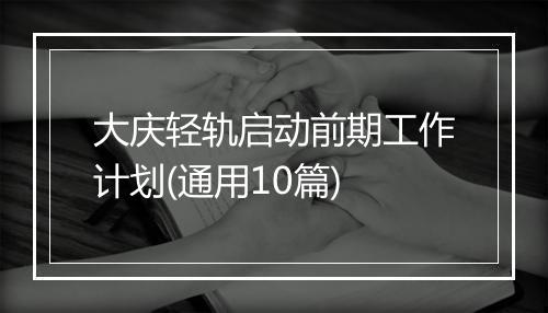 大庆轻轨启动前期工作计划(通用10篇)