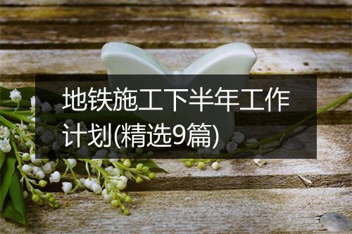 地铁施工下半年工作计划(精选9篇)