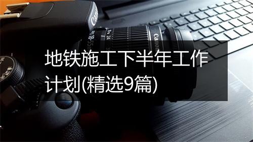 地铁施工下半年工作计划(精选9篇)