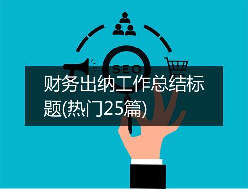 财务出纳工作总结标题(热门25篇)
