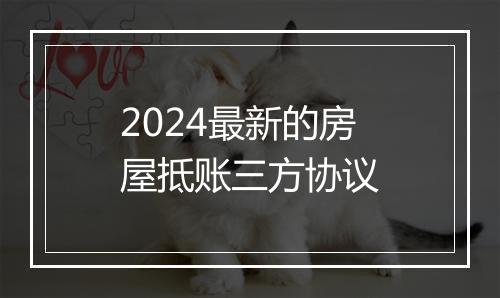 2024最新的房屋抵账三方协议
