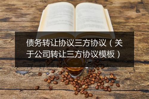 债务转让协议三方协议（关于公司转让三方协议模板）