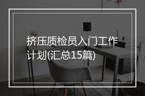 挤压质检员入门工作计划(汇总15篇)