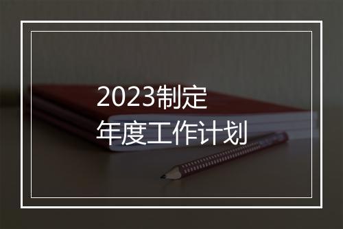 2023制定年度工作计划