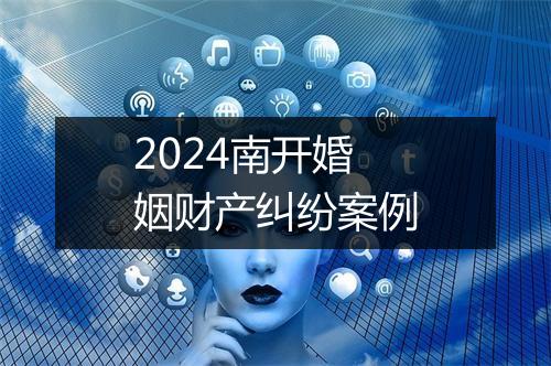 2024南开婚姻财产纠纷案例