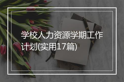 学校人力资源学期工作计划(实用17篇)