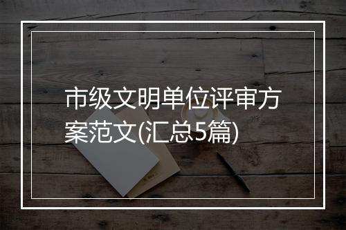 市级文明单位评审方案范文(汇总5篇)