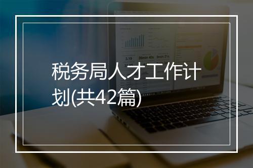 税务局人才工作计划(共42篇)