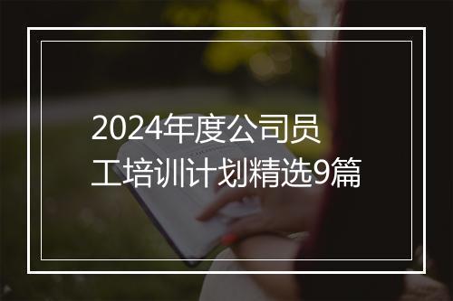 2024年度公司员工培训计划精选9篇