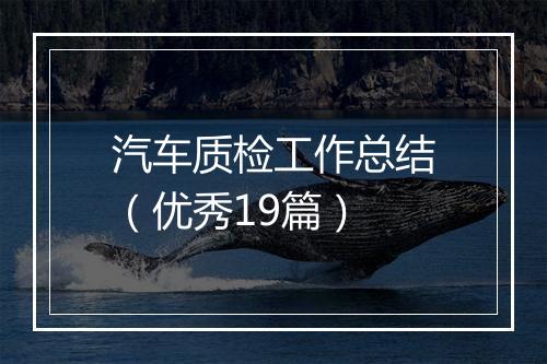汽车质检工作总结（优秀19篇）