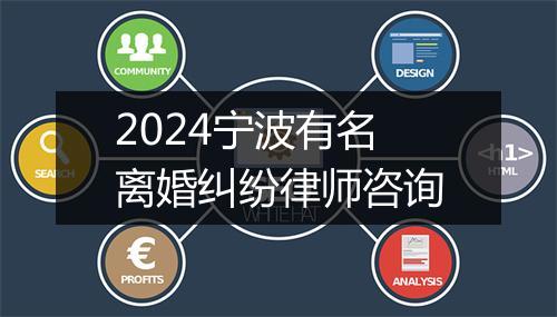 2024宁波有名离婚纠纷律师咨询