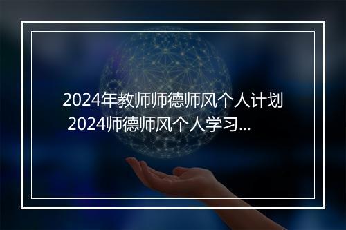 2024年教师师德师风个人计划 2024师德师风个人学习计划精选通用版7篇