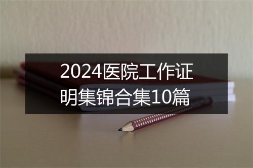 2024医院工作证明集锦合集10篇