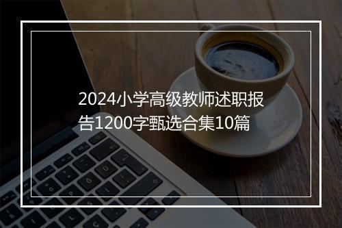 2024小学高级教师述职报告1200字甄选合集10篇