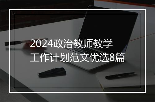 2024政治教师教学工作计划范文优选8篇