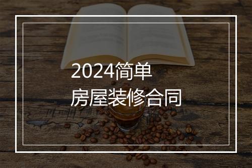 2024简单房屋装修合同