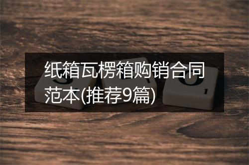 纸箱瓦楞箱购销合同范本(推荐9篇)