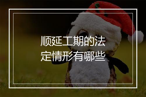 顺延工期的法定情形有哪些