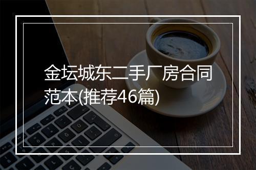 金坛城东二手厂房合同范本(推荐46篇)