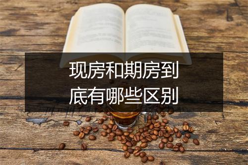 现房和期房到底有哪些区别