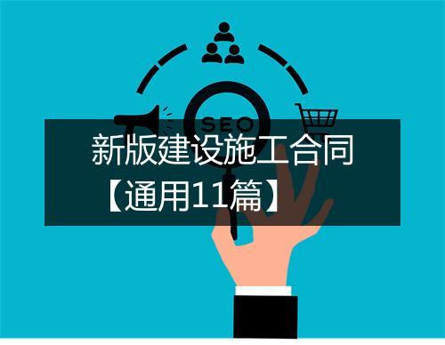 新版建设施工合同【通用11篇】