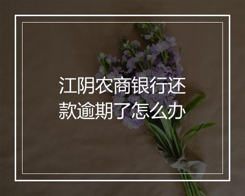 江阴农商银行还款逾期了怎么办