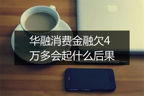 华融消费金融欠4万多会起什么后果