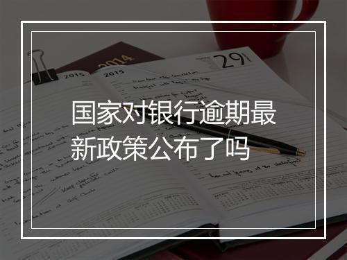 国家对银行逾期最新政策公布了吗