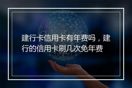 建行卡信用卡有年费吗，建行的信用卡刷几次免年费