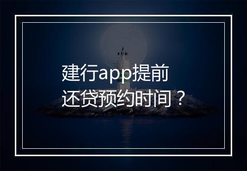 建行app提前还贷预约时间？