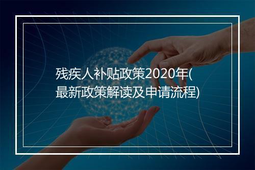 残疾人补贴政策2020年(最新政策解读及申请流程)