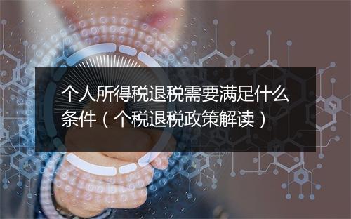 个人所得税退税需要满足什么条件（个税退税政策解读）