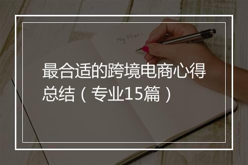 最合适的跨境电商心得总结（专业15篇）