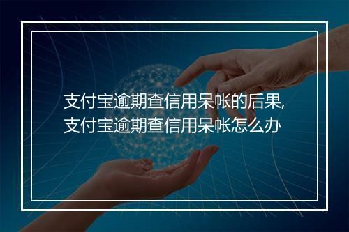 支付宝逾期查信用呆帐的后果,支付宝逾期查信用呆帐怎么办