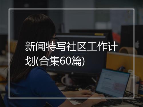新闻特写社区工作计划(合集60篇)