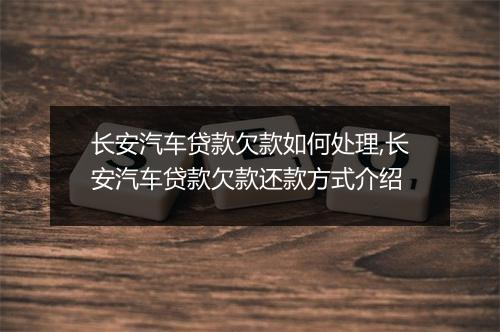长安汽车贷款欠款如何处理,长安汽车贷款欠款还款方式介绍