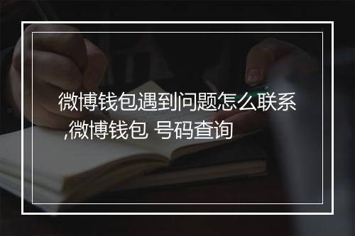微博钱包遇到问题怎么联系 ,微博钱包 号码查询