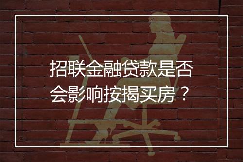 招联金融贷款是否会影响按揭买房？