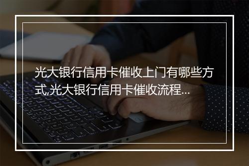 光大银行信用卡催收上门有哪些方式,光大银行信用卡催收流程详解